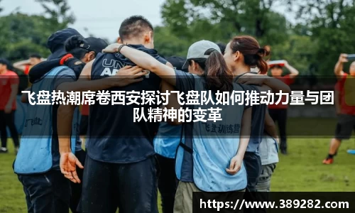 飞盘热潮席卷西安探讨飞盘队如何推动力量与团队精神的变革