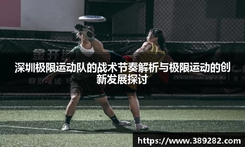 深圳极限运动队的战术节奏解析与极限运动的创新发展探讨