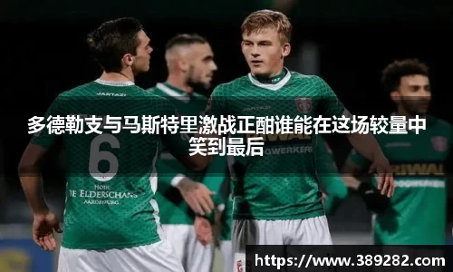 多德勒支与马斯特里激战正酣谁能在这场较量中笑到最后